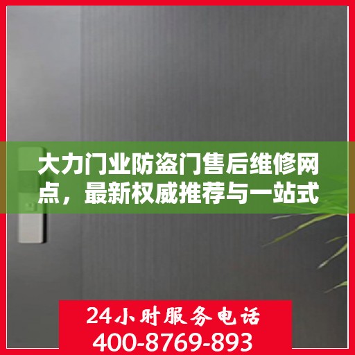 大力门业防盗门售后维修网点，最新权威推荐与一站式服务指南