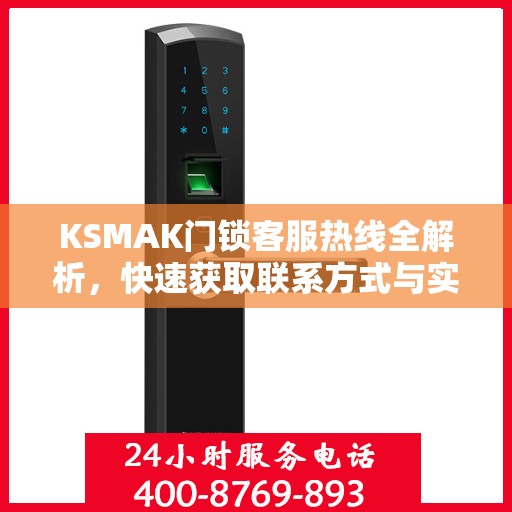 KSMAK门锁客服热线全解析，快速获取联系方式与实用指南