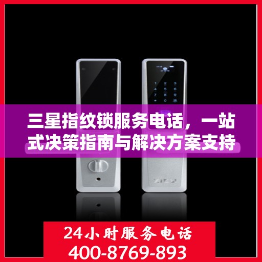 三星指纹锁服务电话，一站式决策指南与解决方案支持