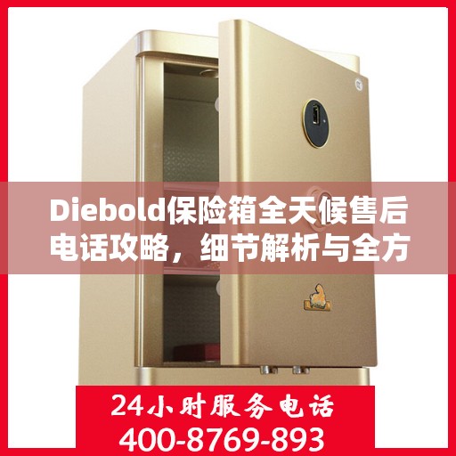 Diebold保险箱全天候售后电话攻略，细节解析与全方位服务体验