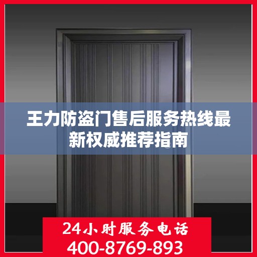 王力防盗门售后服务热线最新权威推荐指南