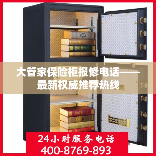 大管家保险柜报修电话——最新权威推荐热线