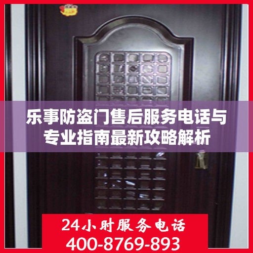 乐事防盗门售后服务电话与专业指南最新攻略解析
