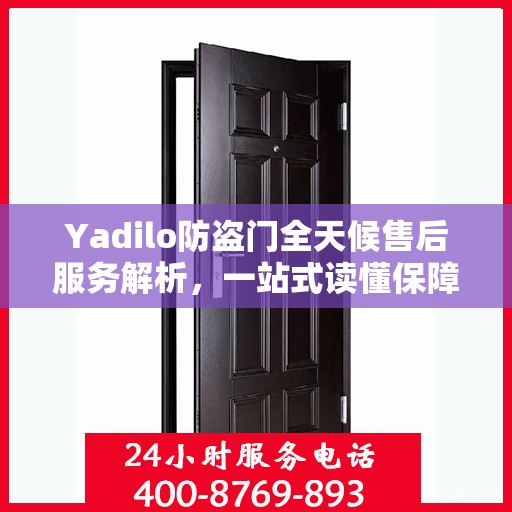 Yadilo防盗门全天候售后服务解析，一站式读懂保障您的安全之门