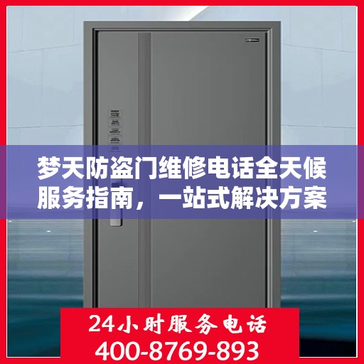 梦天防盗门维修电话全天候服务指南，一站式解决方案与详细攻略