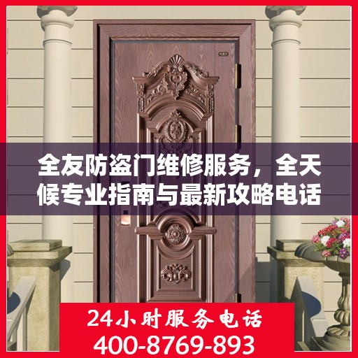 全友防盗门维修服务，全天候专业指南与最新攻略电话支持