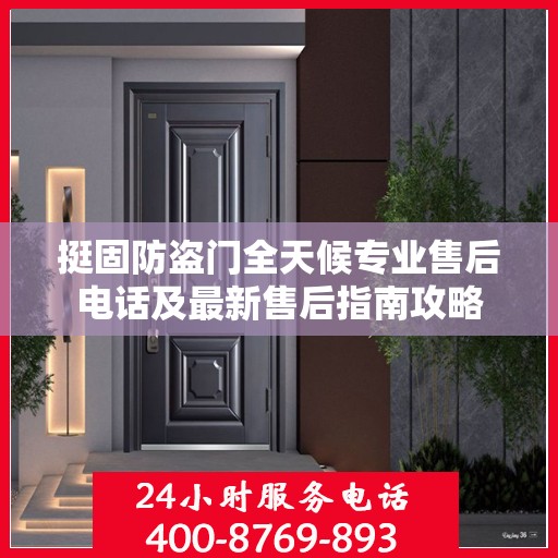 挺固防盗门全天候专业售后电话及最新售后指南攻略