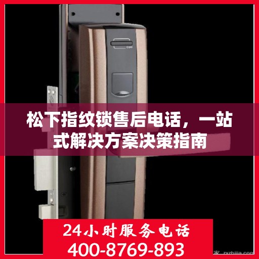松下指纹锁售后电话，一站式解决方案决策指南