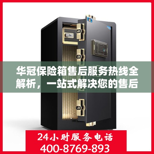 华冠保险箱售后服务热线全解析，一站式解决您的售后需求