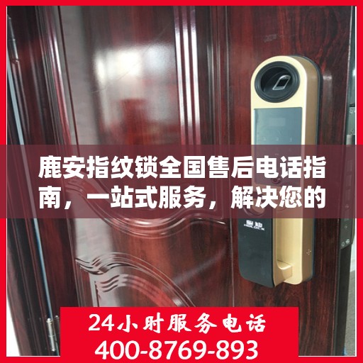 鹿安指纹锁全国售后电话指南，一站式服务，解决您的所有问题