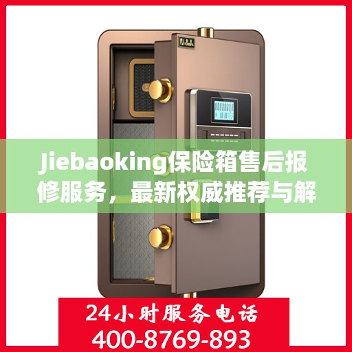 Jiebaoking保险箱售后报修服务，最新权威推荐与解决方案