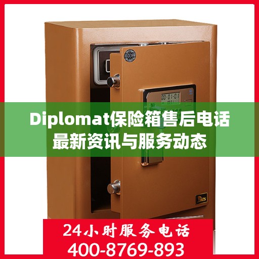 Diplomat保险箱售后电话最新资讯与服务动态