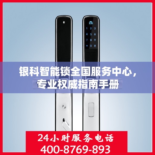 银科智能锁全国服务中心，专业权威指南手册