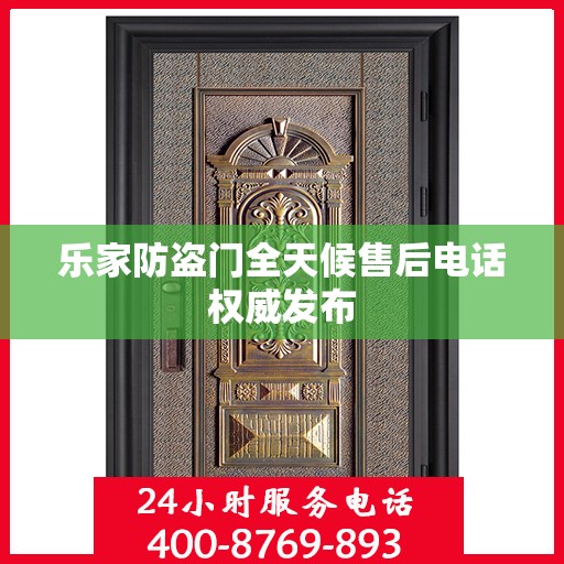 乐家防盗门全天候售后电话权威发布