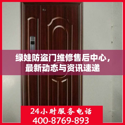 绿娃防盗门维修售后中心，最新动态与资讯速递