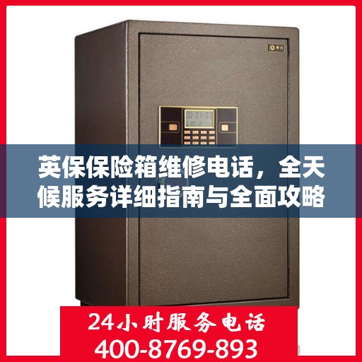 英保保险箱维修电话，全天候服务详细指南与全面攻略