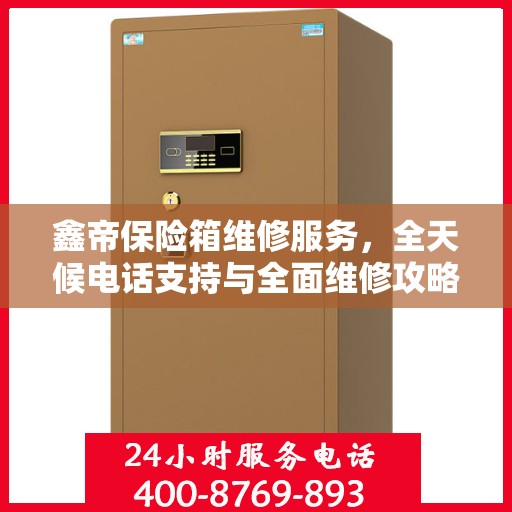鑫帝保险箱维修服务，全天候电话支持与全面维修攻略