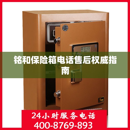 铭和保险箱电话售后权威指南