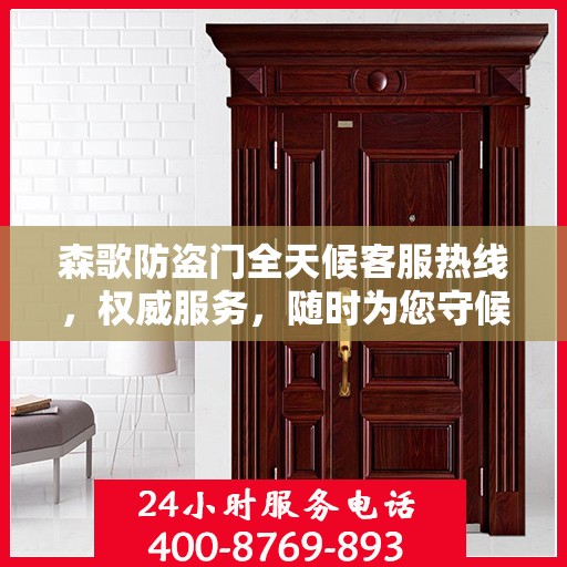 森歌防盗门全天候客服热线，权威服务，随时为您守候