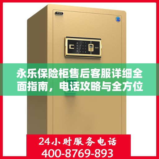 永乐保险柜售后客服详细全面指南，电话攻略与全方位服务解析