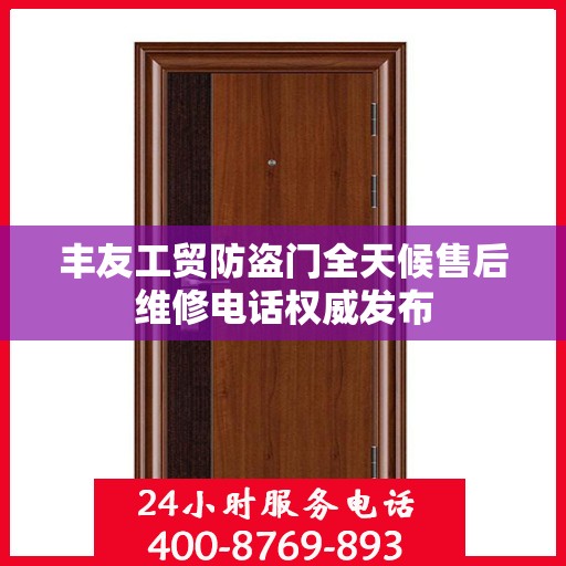 丰友工贸防盗门全天候售后维修电话权威发布