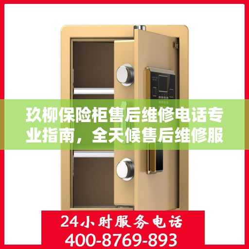 玖柳保险柜售后维修电话专业指南，全天候售后维修服务最新攻略
