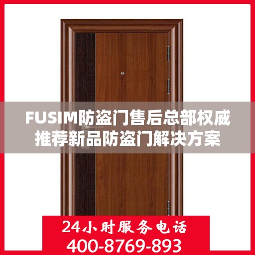 FUSIM防盗门售后总部权威推荐新品防盗门解决方案