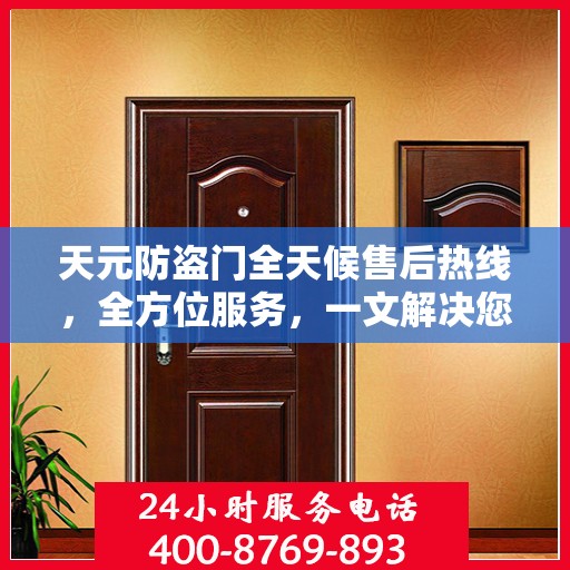 天元防盗门全天候售后热线，全方位服务，一文解决您的所有疑问