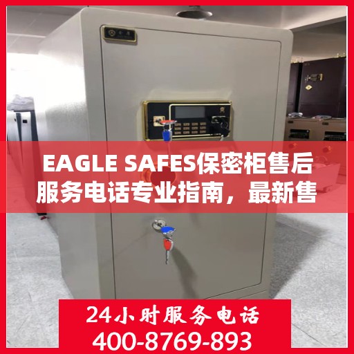 EAGLE SAFES保密柜售后服务电话专业指南，最新售后攻略与电话速查