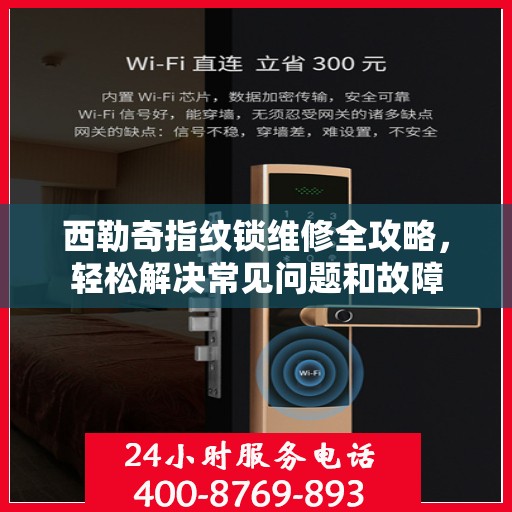 西勒奇指纹锁维修全攻略，轻松解决常见问题和故障