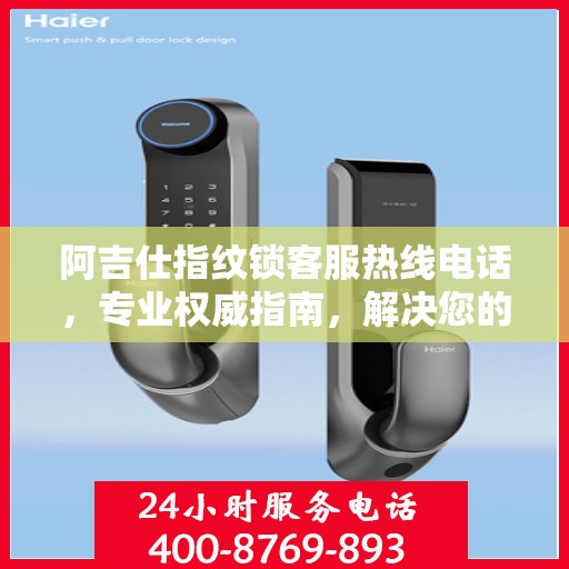 阿吉仕指纹锁客服热线电话，专业权威指南，解决您的一切疑问与需求。