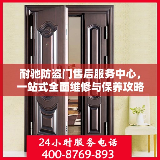 耐驰防盗门售后服务中心，一站式全面维修与保养攻略