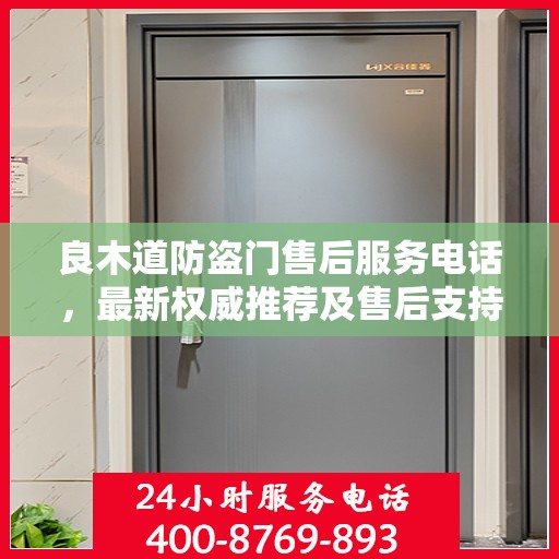 良木道防盗门售后服务电话，最新权威推荐及售后支持指南