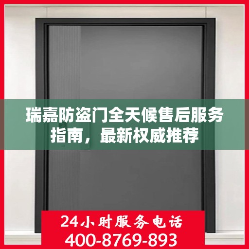 瑞嘉防盗门全天候售后服务指南，最新权威推荐