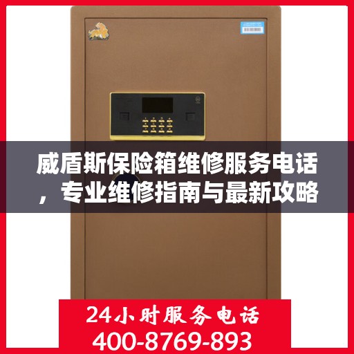 威盾斯保险箱维修服务电话，专业维修指南与最新攻略