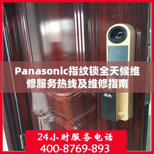 Panasonic指纹锁全天候维修服务热线及维修指南