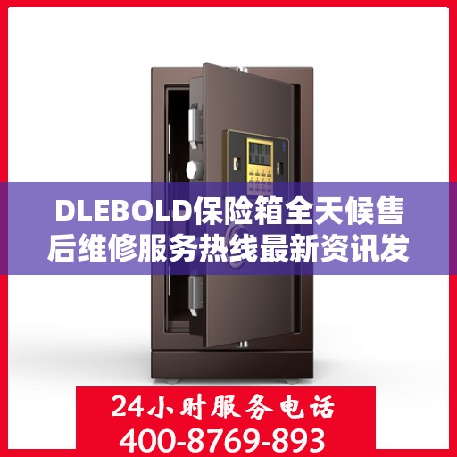 DLEBOLD保险箱全天候售后维修服务热线最新资讯发布