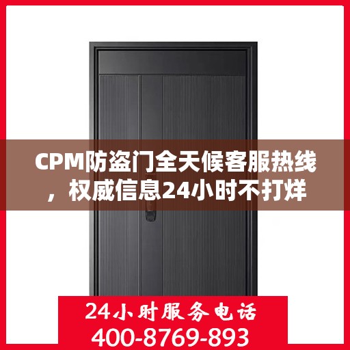 CPM防盗门全天候客服热线，权威信息24小时不打烊