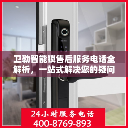 卫勒智能锁售后服务电话全解析，一站式解决您的疑问和需求