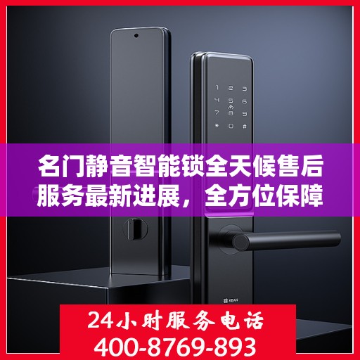 名门静音智能锁全天候售后服务最新进展，全方位保障客户体验与权益