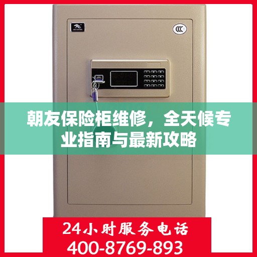 朝友保险柜维修，全天候专业指南与最新攻略