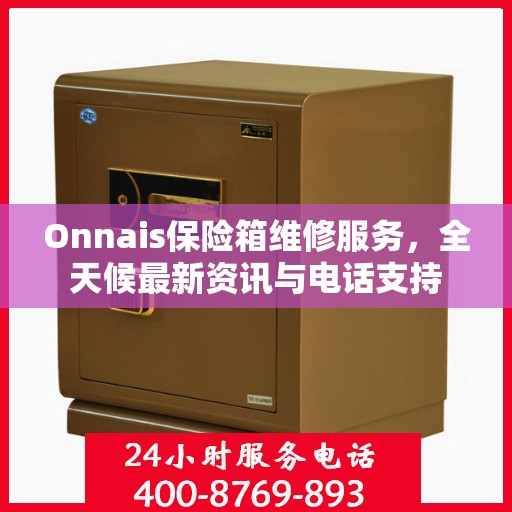 Onnais保险箱维修服务，全天候最新资讯与电话支持