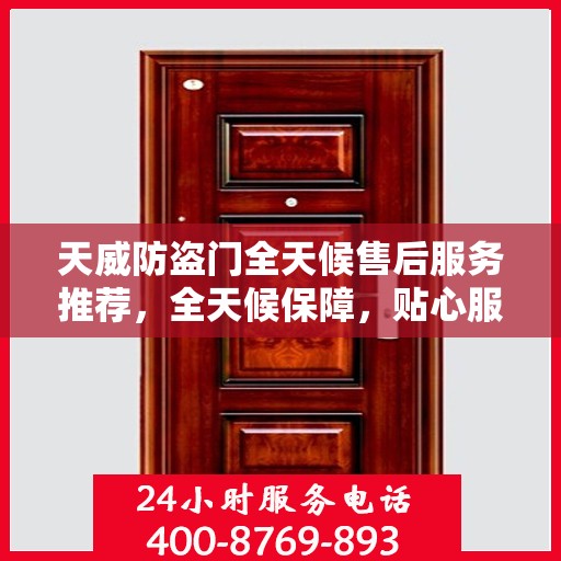天威防盗门全天候售后服务推荐，全天候保障，贴心服务伴您行