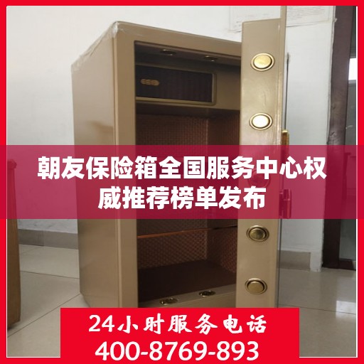 朝友保险箱全国服务中心权威推荐榜单发布
