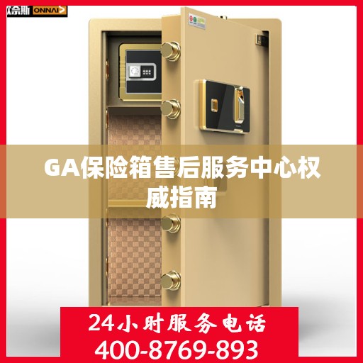 GA保险箱售后服务中心权威指南