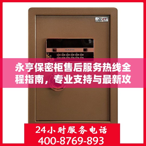 永亨保密柜售后服务热线全程指南，专业支持与最新攻略