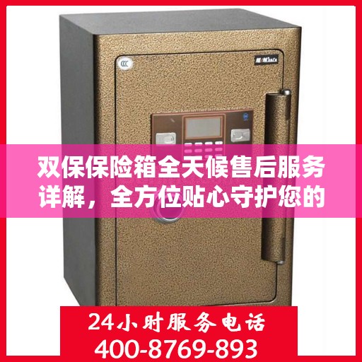 双保保险箱全天候售后服务详解，全方位贴心守护您的安全需求攻略