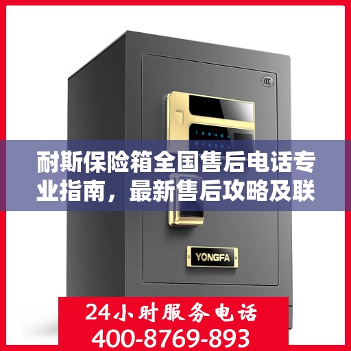 耐斯保险箱全国售后电话专业指南，最新售后攻略及联系方式速递