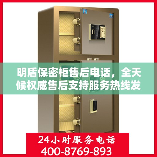 明盾保密柜售后电话，全天候权威售后支持服务热线发布