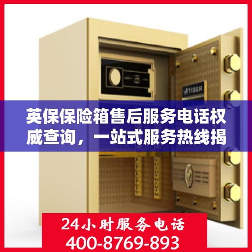 英保保险箱售后服务电话权威查询，一站式服务热线揭秘！